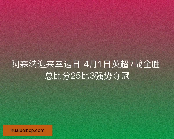 阿森纳迎来幸运日 4月1日英超7战全胜 总比分25比3强势夺冠