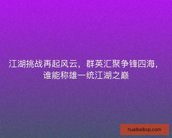 江湖挑战再起风云，群英汇聚争锋四海，谁能称雄一统江湖之巅