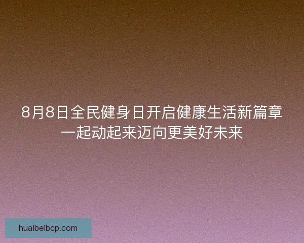 8月8日全民健身日开启健康生活新篇章一起动起来迈向更美好未来