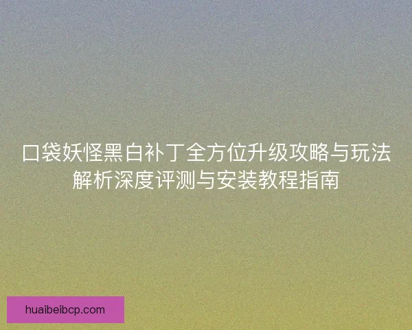口袋妖怪黑白补丁全方位升级攻略与玩法解析深度评测与安装教程指南