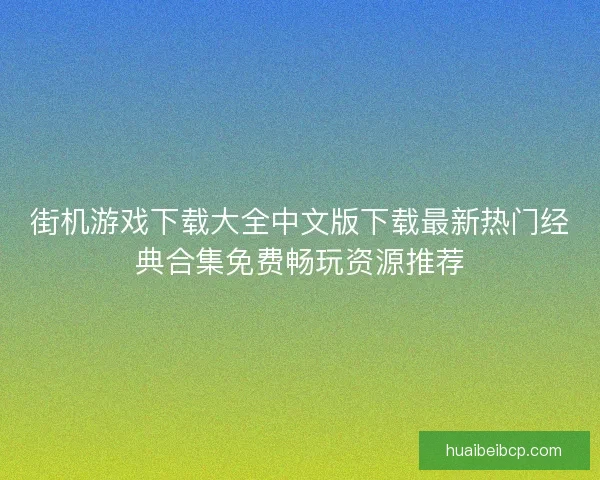 街机游戏下载大全中文版下载最新热门经典合集免费畅玩资源推荐