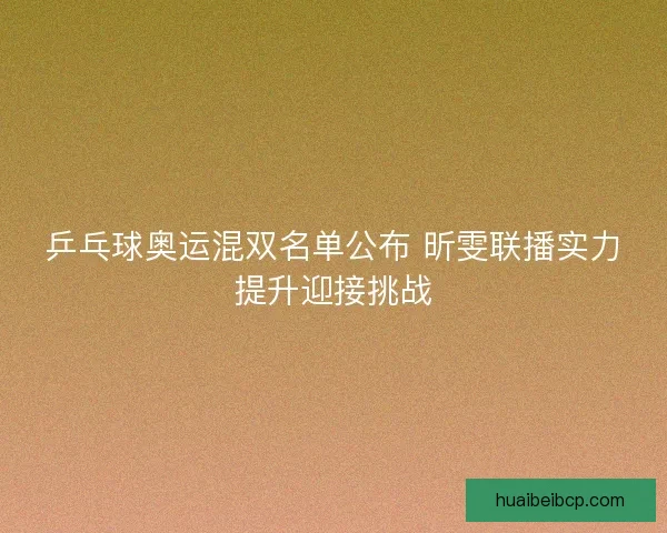 乒乓球奥运混双名单公布 昕雯联播实力提升迎接挑战