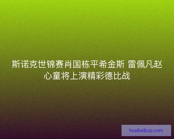 斯诺克世锦赛肖国栋平希金斯 雷佩凡赵心童将上演精彩德比战