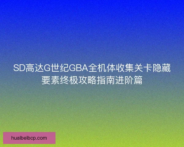 SD高达G世纪GBA全机体收集关卡隐藏要素终极攻略指南进阶篇