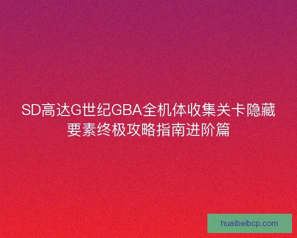 SD高达G世纪GBA全机体收集关卡隐藏要素终极攻略指南进阶篇